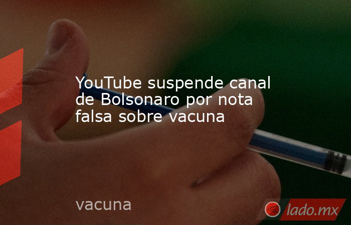 YouTube suspende canal de Bolsonaro por nota falsa sobre vacuna. Noticias en tiempo real