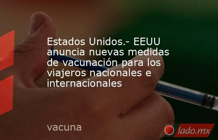 Estados Unidos.- EEUU anuncia nuevas medidas de vacunación para los viajeros nacionales e internacionales. Noticias en tiempo real