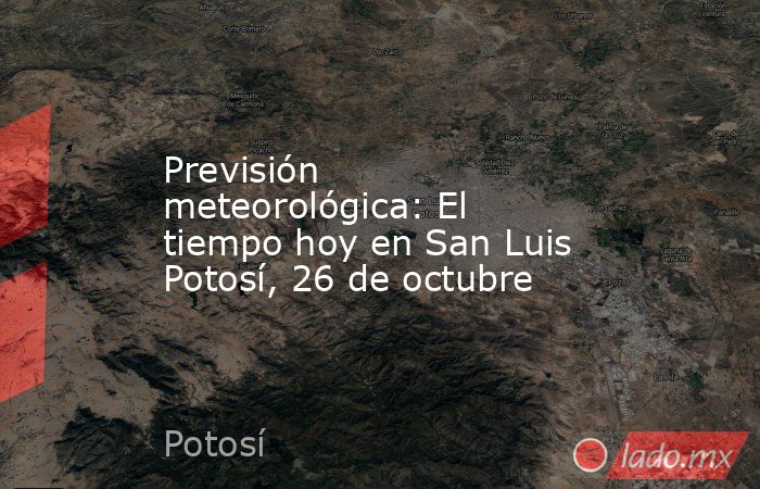 Previsión meteorológica: El tiempo hoy en San Luis Potosí, 26 de octubre. Noticias en tiempo real