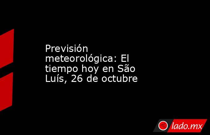 Previsión meteorológica: El tiempo hoy en São Luís, 26 de octubre. Noticias en tiempo real