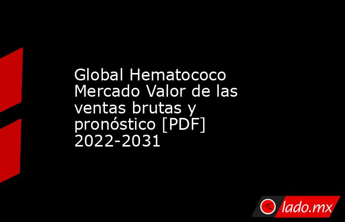 Global Hematococo Mercado Valor de las ventas brutas y pronóstico [PDF] 2022-2031. Noticias en tiempo real