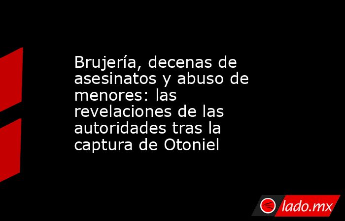 Brujería, decenas de asesinatos y abuso de menores: las revelaciones de las autoridades tras la captura de Otoniel. Noticias en tiempo real
