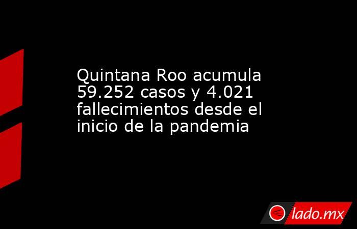 Quintana Roo acumula 59.252 casos y 4.021 fallecimientos desde el inicio de la pandemia. Noticias en tiempo real