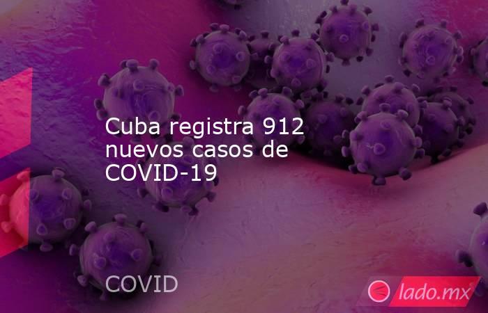 Cuba registra 912 nuevos casos de COVID-19. Noticias en tiempo real