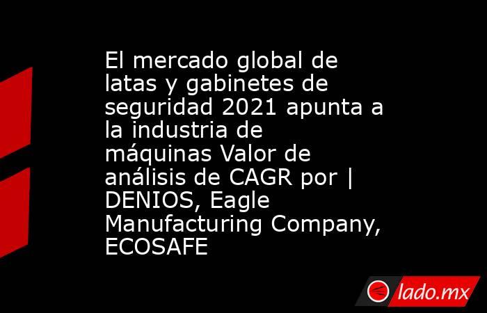 El mercado global de latas y gabinetes de seguridad 2021 apunta a la industria de máquinas Valor de análisis de CAGR por | DENIOS, Eagle Manufacturing Company, ECOSAFE. Noticias en tiempo real