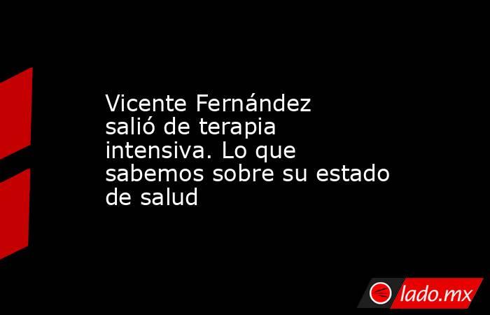Vicente Fernández salió de terapia intensiva. Lo que sabemos sobre su estado de salud. Noticias en tiempo real