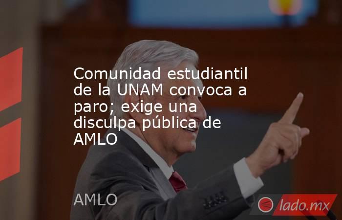 Comunidad estudiantil de la UNAM convoca a paro; exige una disculpa pública de AMLO. Noticias en tiempo real