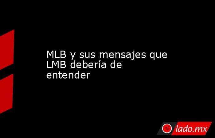MLB y sus mensajes que LMB debería de entender. Noticias en tiempo real