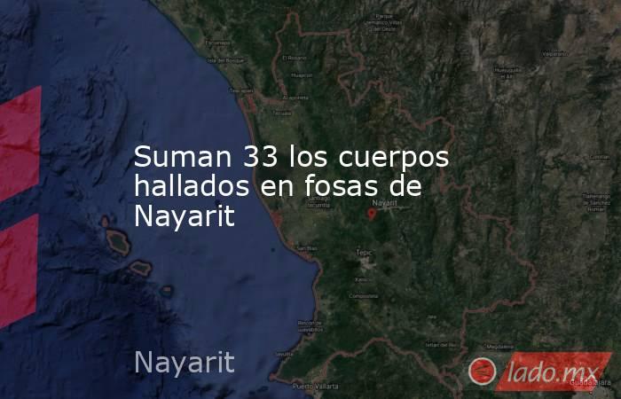 Suman 33 los cuerpos hallados en fosas de Nayarit. Noticias en tiempo real