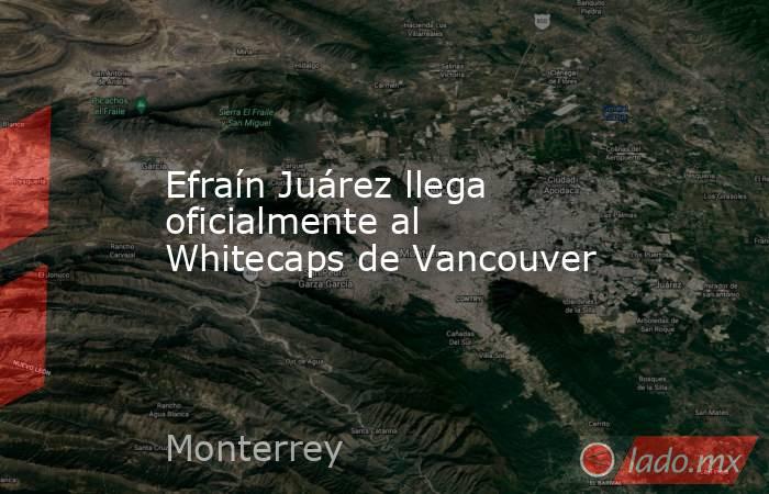 Efraín Juárez llega oficialmente al Whitecaps de Vancouver. Noticias en tiempo real