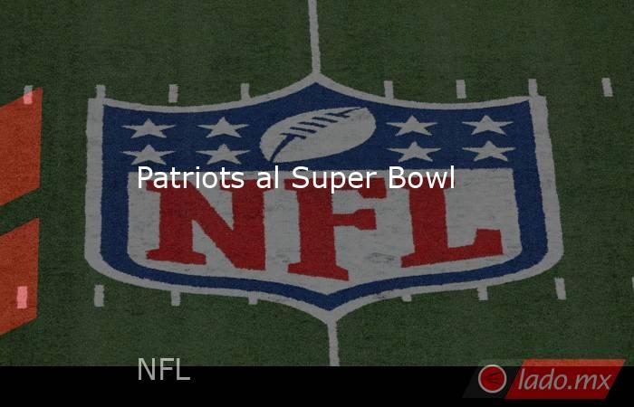 Patriots al Super Bowl. Noticias en tiempo real