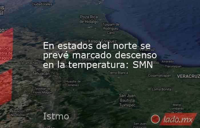 En estados del norte se prevé marcado descenso en la temperatura: SMN. Noticias en tiempo real