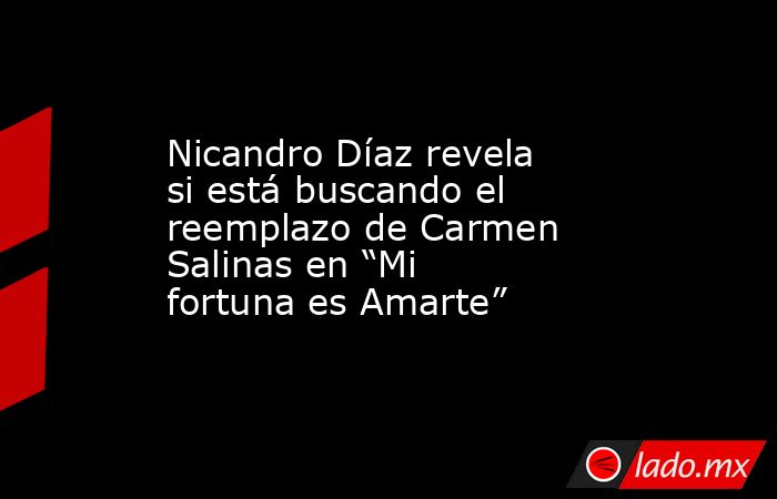 Nicandro Díaz revela si está buscando el reemplazo de Carmen Salinas en “Mi fortuna es Amarte”. Noticias en tiempo real