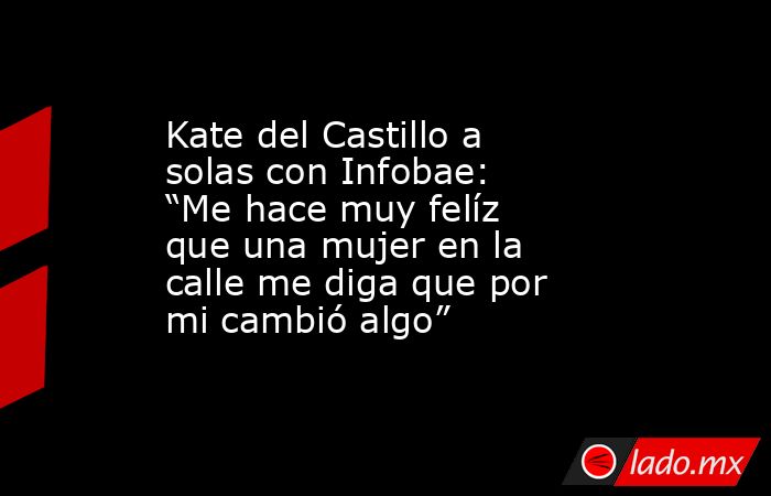 Kate del Castillo a solas con Infobae: “Me hace muy felíz que una mujer en la calle me diga que por mi cambió algo”. Noticias en tiempo real