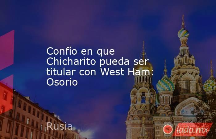 Confío en que Chicharito pueda ser titular con West Ham: Osorio. Noticias en tiempo real
