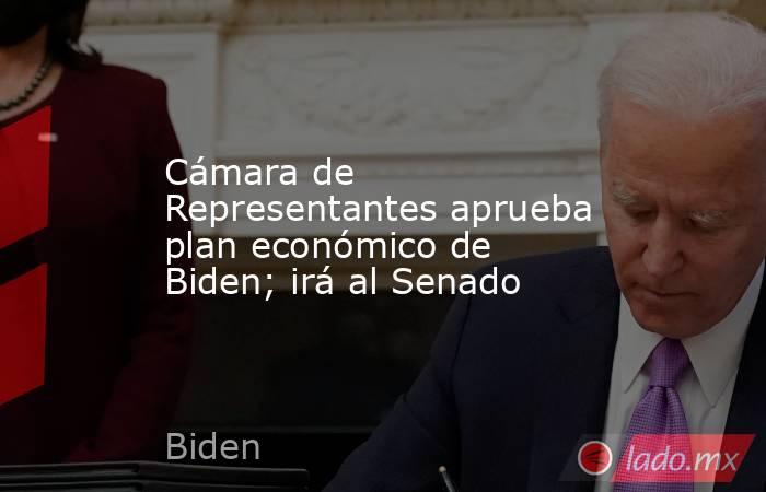 Cámara de Representantes aprueba plan económico de Biden; irá al Senado. Noticias en tiempo real