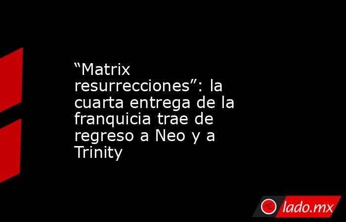 “Matrix resurrecciones”: la cuarta entrega de la franquicia trae de regreso a Neo y a Trinity. Noticias en tiempo real