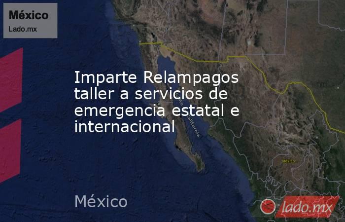 Imparte Relampagos taller a servicios de emergencia estatal e internacional. Noticias en tiempo real