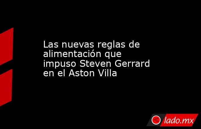Las nuevas reglas de alimentación que impuso Steven Gerrard en el Aston Villa. Noticias en tiempo real