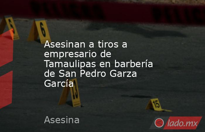 Asesinan a tiros a empresario de Tamaulipas en barbería de San Pedro Garza García. Noticias en tiempo real