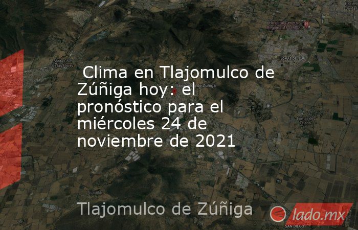  Clima en Tlajomulco de Zúñiga hoy: el pronóstico para el miércoles 24 de noviembre de 2021. Noticias en tiempo real