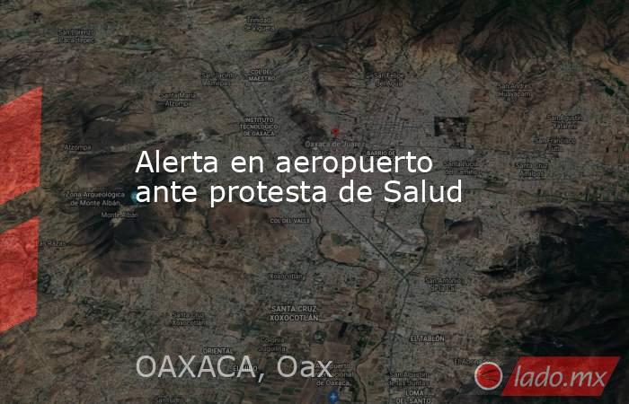 Alerta en aeropuerto ante protesta de Salud. Noticias en tiempo real
