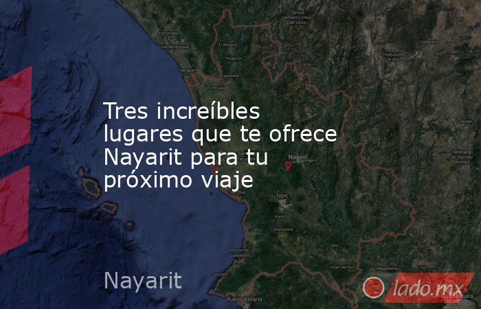 Tres increíbles lugares que te ofrece Nayarit para tu próximo viaje. Noticias en tiempo real