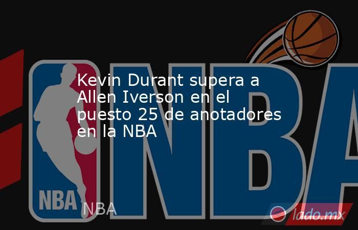 Kevin Durant supera a Allen Iverson en el puesto 25 de anotadores en la NBA. Noticias en tiempo real