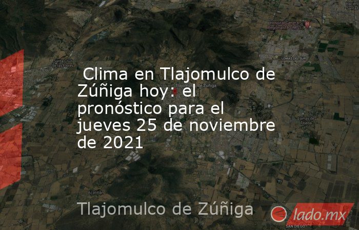  Clima en Tlajomulco de Zúñiga hoy: el pronóstico para el jueves 25 de noviembre de 2021. Noticias en tiempo real
