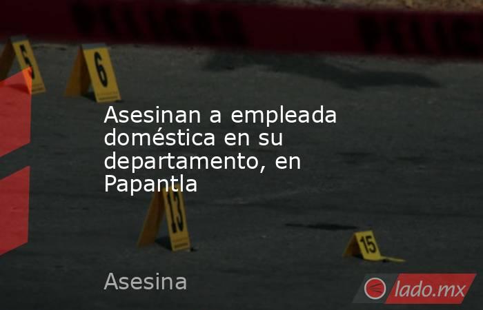 Asesinan a empleada doméstica en su departamento, en Papantla. Noticias en tiempo real