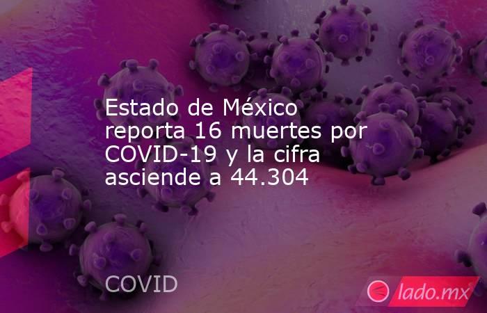 Estado de México reporta 16 muertes por COVID-19 y la cifra asciende a 44.304. Noticias en tiempo real