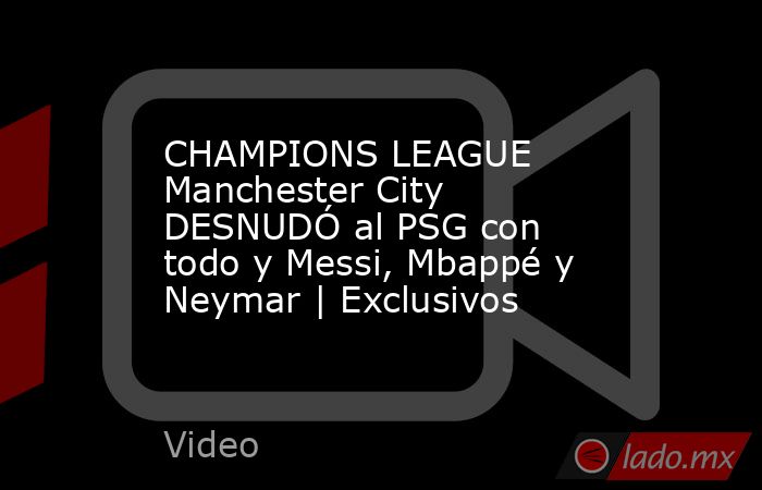 CHAMPIONS LEAGUE Manchester City DESNUDÓ al PSG con todo y Messi, Mbappé y Neymar | Exclusivos. Noticias en tiempo real