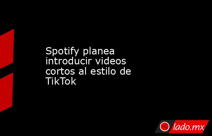 Spotify planea introducir videos cortos al estilo de TikTok. Noticias en tiempo real