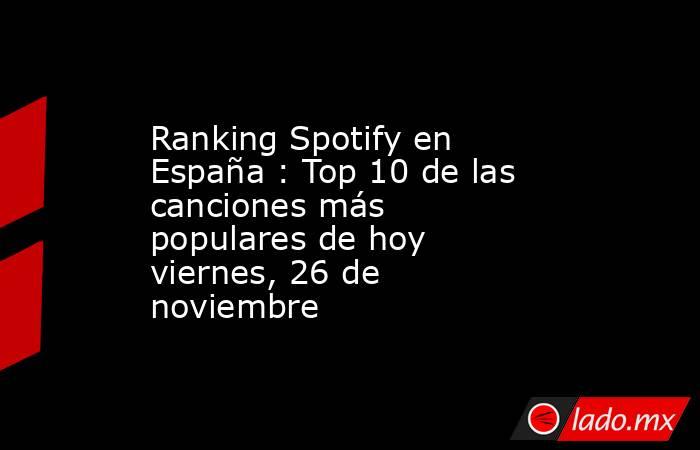 Ranking Spotify en España : Top 10 de las canciones más populares de hoy viernes, 26 de noviembre. Noticias en tiempo real