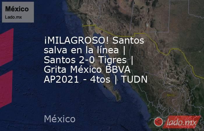 ¡MILAGROSO! Santos salva en la línea | Santos 2-0 Tigres | Grita México BBVA AP2021 - 4tos | TUDN. Noticias en tiempo real