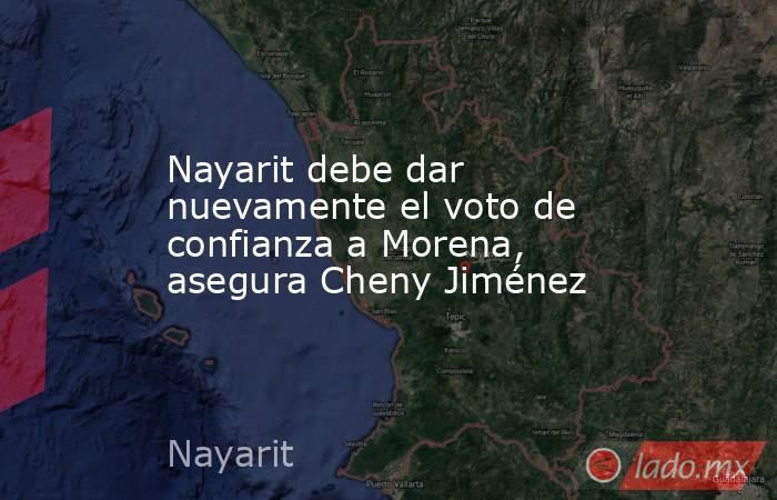Nayarit debe dar nuevamente el voto de confianza a Morena, asegura Cheny Jiménez. Noticias en tiempo real