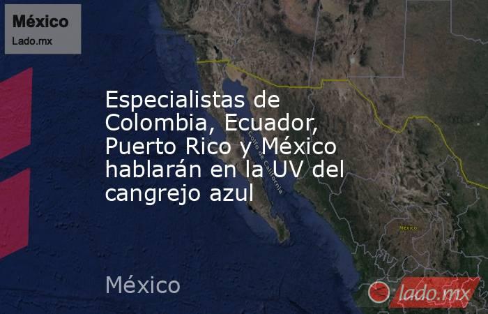 Especialistas de Colombia, Ecuador, Puerto Rico y México hablarán en la UV del cangrejo azul. Noticias en tiempo real