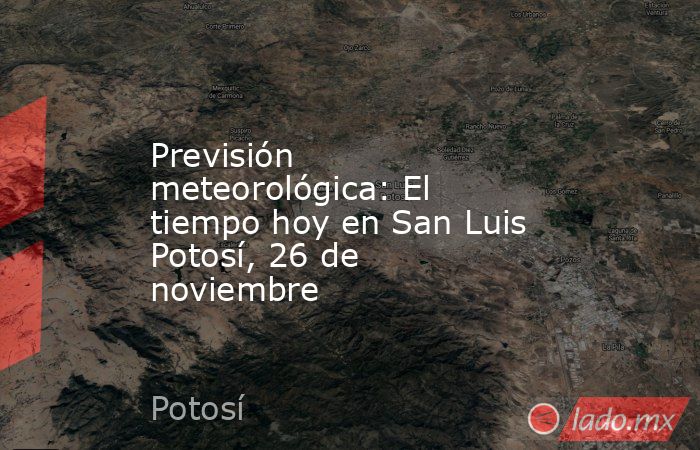 Previsión meteorológica: El tiempo hoy en San Luis Potosí, 26 de noviembre. Noticias en tiempo real