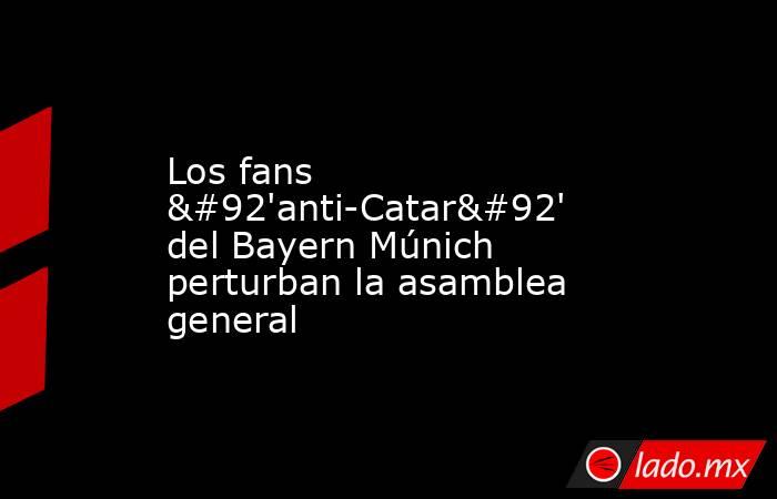 Los fans \'anti-Catar\' del Bayern Múnich perturban la asamblea general. Noticias en tiempo real