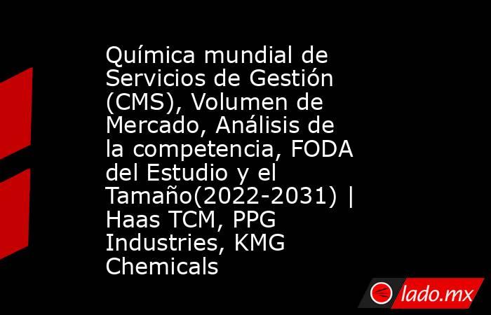 Química mundial de Servicios de Gestión (CMS), Volumen de Mercado, Análisis de la competencia, FODA del Estudio y el Tamaño(2022-2031) | Haas TCM, PPG Industries, KMG Chemicals. Noticias en tiempo real