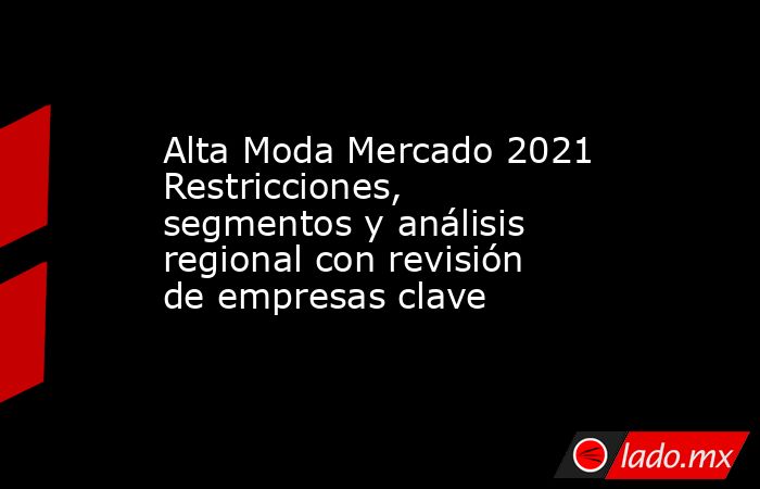 Alta Moda Mercado 2021 Restricciones, segmentos y análisis regional con revisión de empresas clave. Noticias en tiempo real