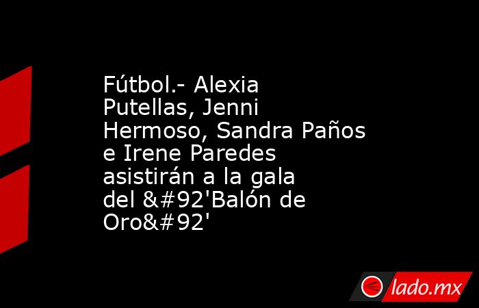 Fútbol.- Alexia Putellas, Jenni Hermoso, Sandra Paños e Irene Paredes asistirán a la gala del \'Balón de Oro\'. Noticias en tiempo real