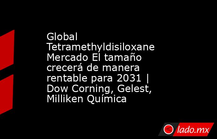 Global Tetramethyldisiloxane Mercado El tamaño crecerá de manera rentable para 2031 | Dow Corning, Gelest, Milliken Química. Noticias en tiempo real