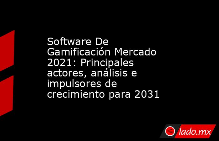 Software De Gamificación Mercado 2021: Principales actores, análisis e impulsores de crecimiento para 2031. Noticias en tiempo real