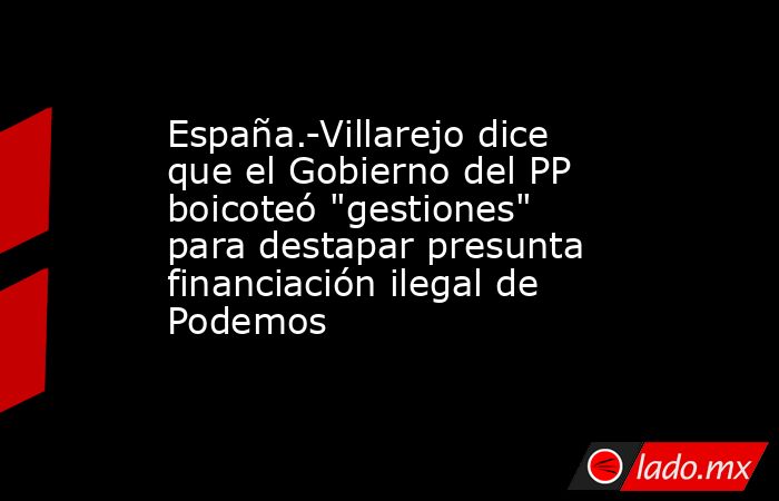 España.-Villarejo dice que el Gobierno del PP boicoteó 