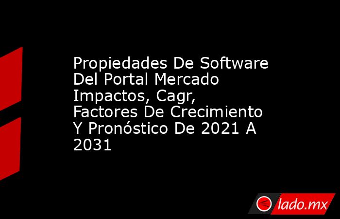 Propiedades De Software Del Portal Mercado Impactos, Cagr, Factores De Crecimiento Y Pronóstico De 2021 A 2031. Noticias en tiempo real