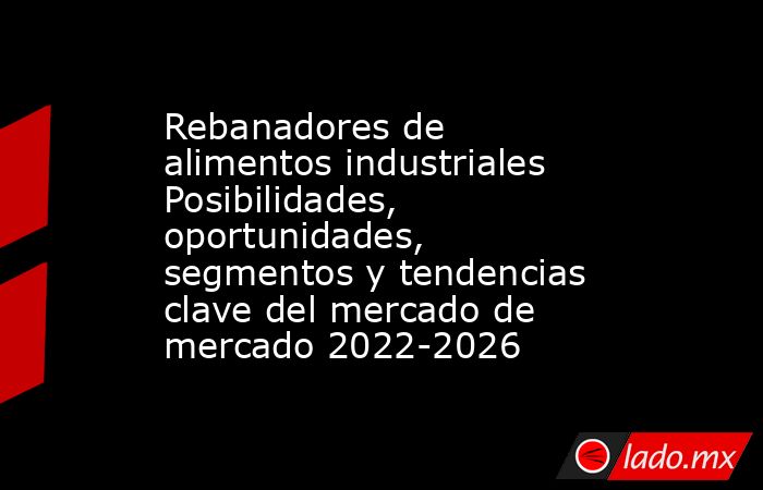 Rebanadores de alimentos industriales Posibilidades, oportunidades, segmentos y tendencias clave del mercado de mercado 2022-2026. Noticias en tiempo real