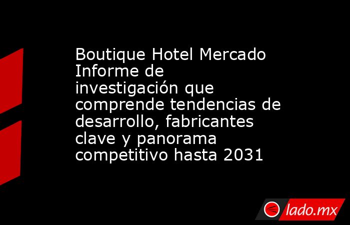Boutique Hotel Mercado Informe de investigación que comprende tendencias de desarrollo, fabricantes clave y panorama competitivo hasta 2031. Noticias en tiempo real