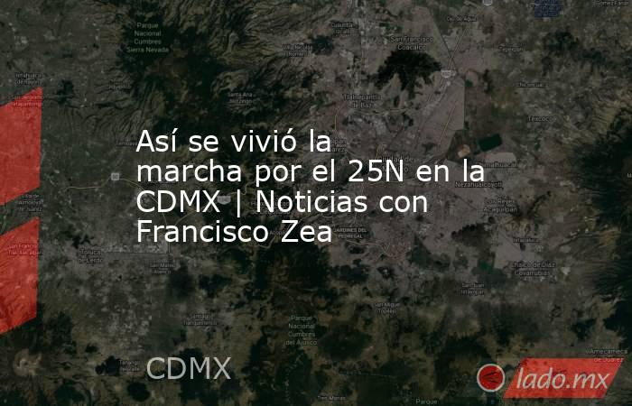 Así se vivió la marcha por el 25N en la CDMX | Noticias con Francisco Zea. Noticias en tiempo real