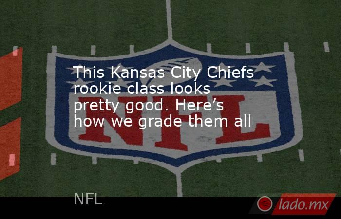 This Kansas City Chiefs rookie class looks pretty good. Here’s how we grade them all. Noticias en tiempo real
